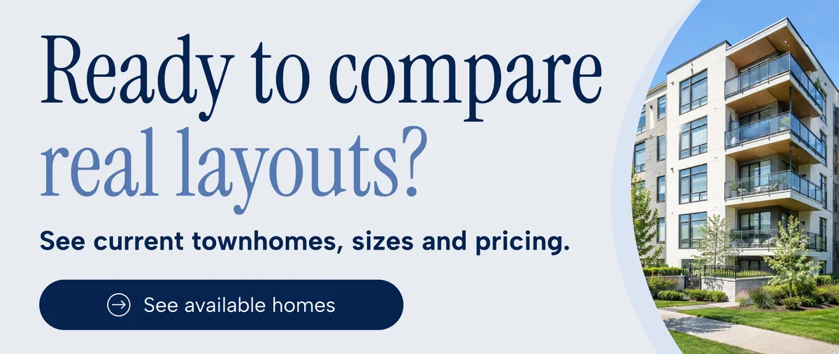 Ready to compare real layouts? See current townhomes, sizes and pricing. See available homes