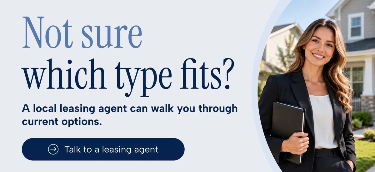 Not sure which type fits? A local leasing agent can walk you through current options. Talk to a leasing agent
